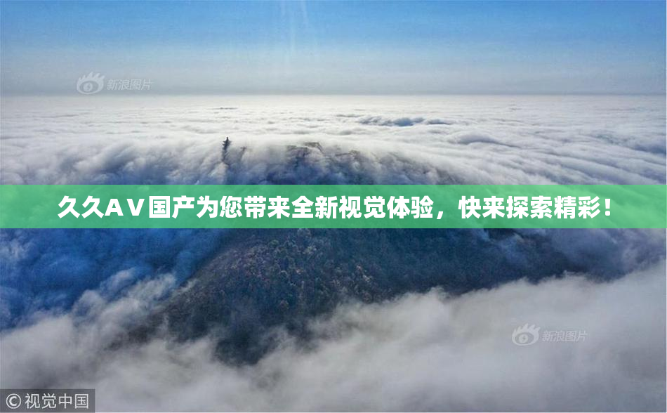 久久AⅤ国产为您带来全新视觉体验，快来探索精彩！