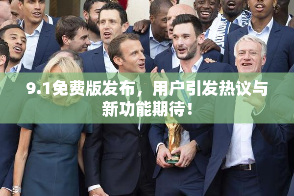 9.1免费版发布，用户引发热议与新功能期待！