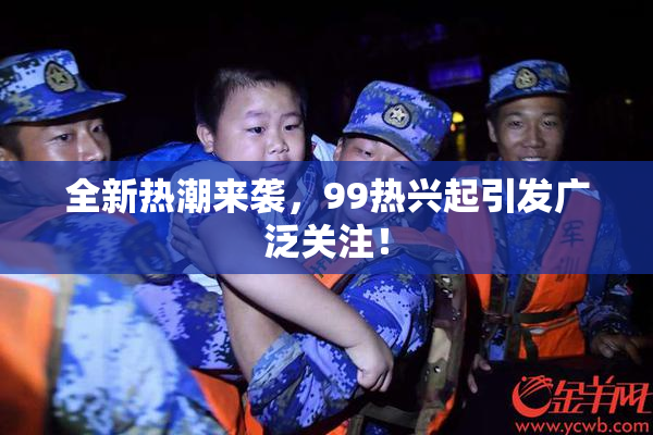 全新热潮来袭，99热兴起引发广泛关注！