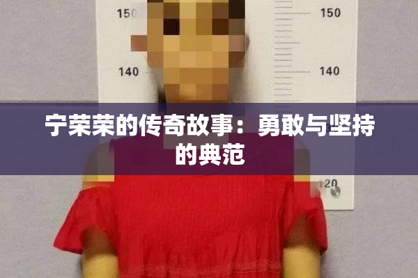 宁荣荣的传奇故事：勇敢与坚持的典范