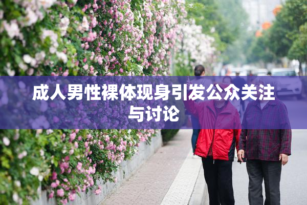 成人男性裸体现身引发公众关注与讨论
