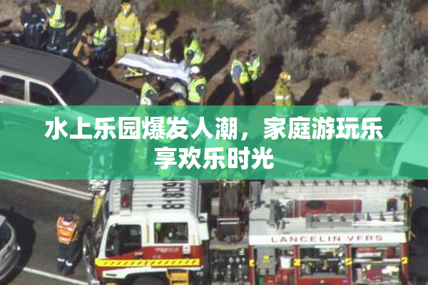 水上乐园爆发人潮，家庭游玩乐享欢乐时光