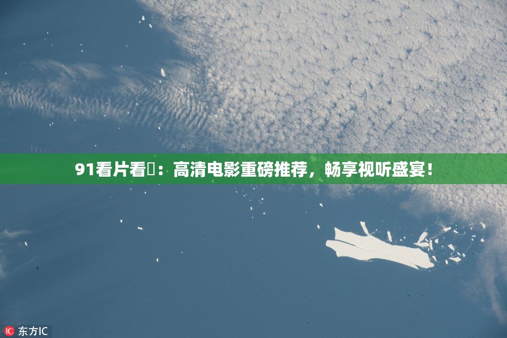 91看片看婬：高清电影重磅推荐，畅享视听盛宴！