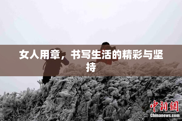 女人用章，书写生活的精彩与坚持