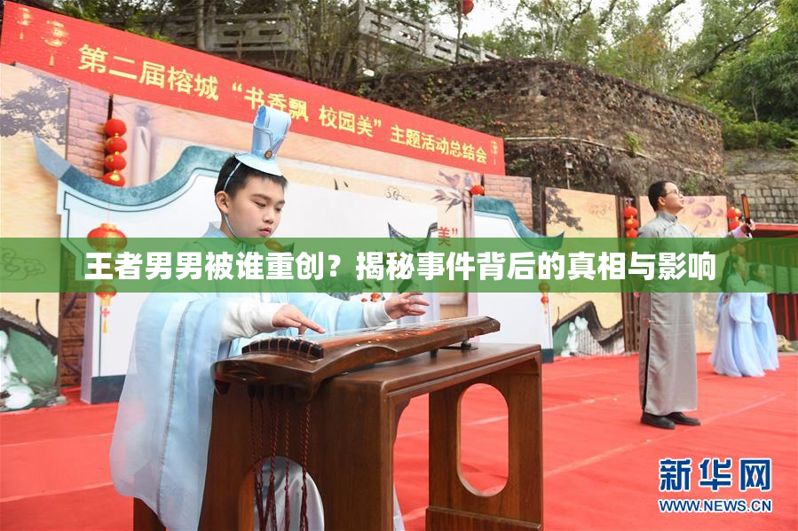 王者男男被谁重创？揭秘事件背后的真相与影响