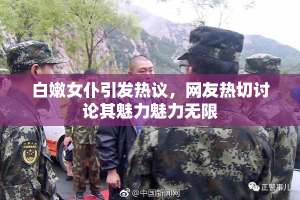 白嫩女仆引发热议，网友热切讨论其魅力魅力无限
