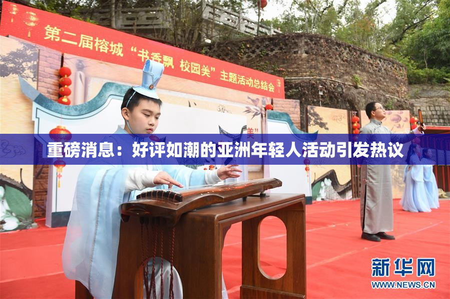 重磅消息：好评如潮的亚洲年轻人活动引发热议