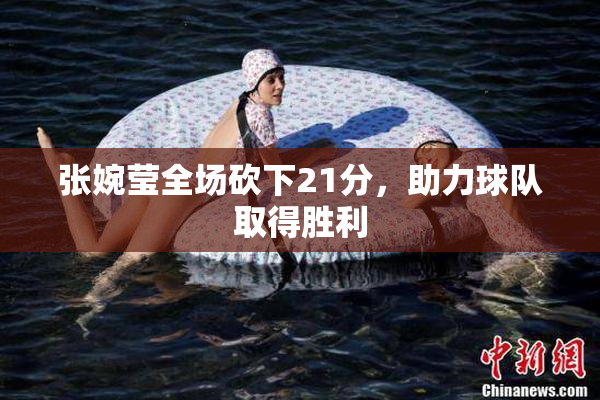 张婉莹全场砍下21分，助力球队取得胜利