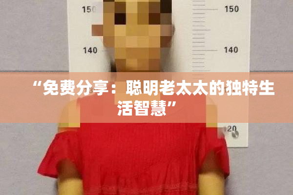 “免费分享：聪明老太太的独特生活智慧”