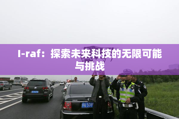 I-raf：探索未来科技的无限可能与挑战