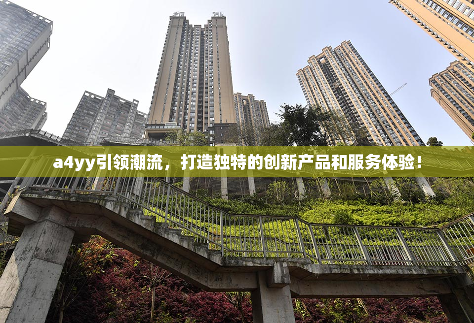 a4yy引领潮流，打造独特的创新产品和服务体验！