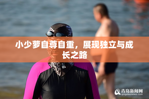 小少萝自尊自重，展现独立与成长之路