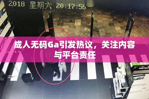 成人无码Ga引发热议，关注内容与平台责任
