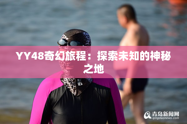 YY48奇幻旅程：探索未知的神秘之地