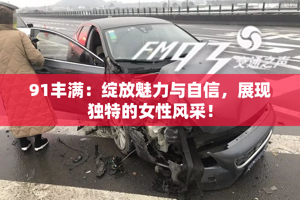 91丰满：绽放魅力与自信，展现独特的女性风采！