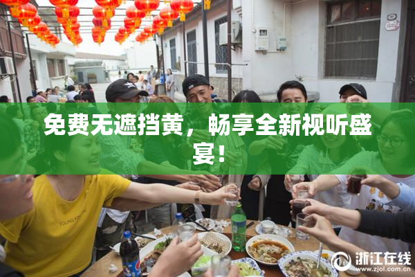 免费无遮挡黄，畅享全新视听盛宴！