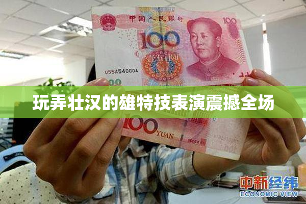 玩弄壮汉的雄特技表演震撼全场