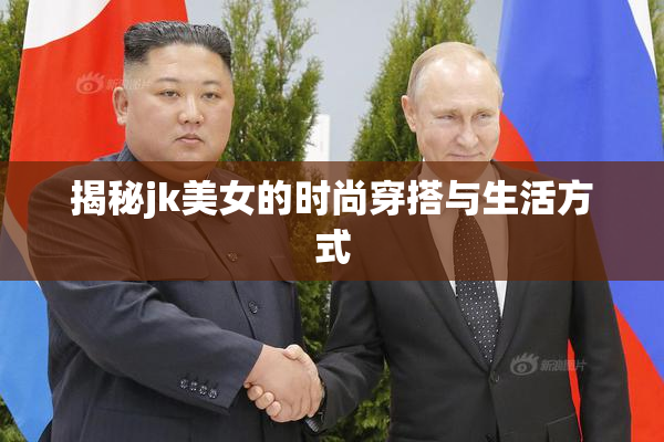 揭秘jk美女的时尚穿搭与生活方式