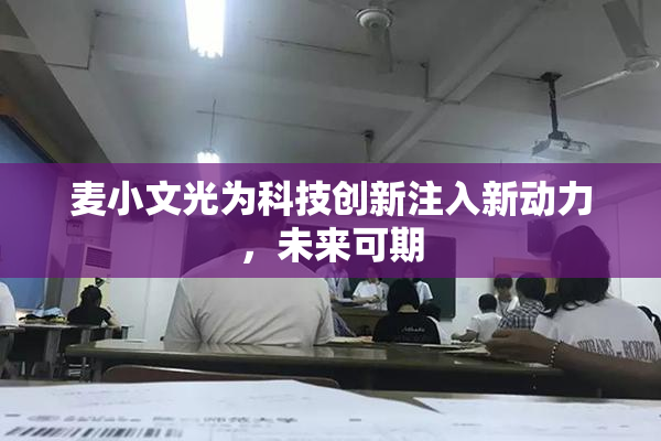 麦小文光为科技创新注入新动力，未来可期