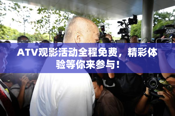 ATV观影活动全程免费，精彩体验等你来参与！