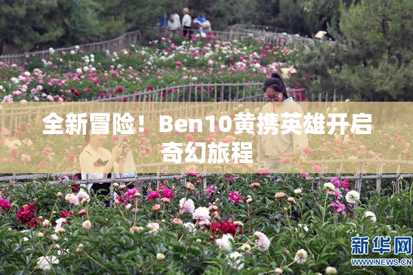 全新冒险！Ben10黄携英雄开启奇幻旅程