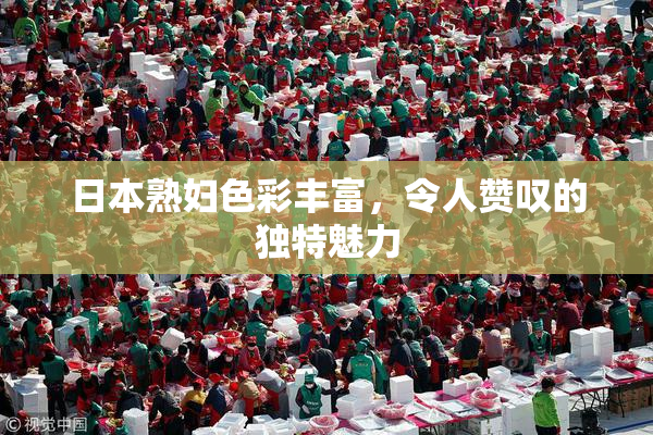 日本熟妇色彩丰富，令人赞叹的独特魅力