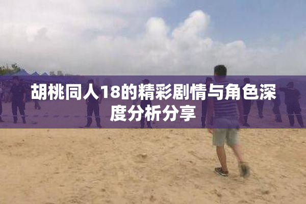 胡桃同人18的精彩剧情与角色深度分析分享
