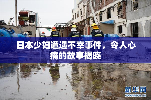 日本少妇遭遇不幸事件，令人心痛的故事揭晓