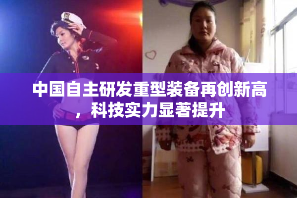 中国自主研发重型装备再创新高，科技实力显著提升