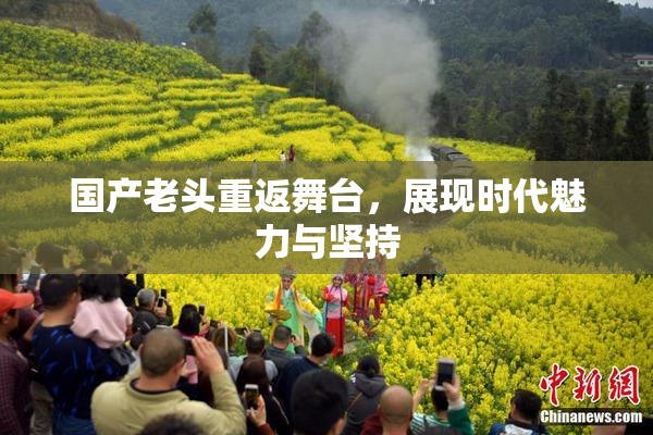 国产老头重返舞台，展现时代魅力与坚持