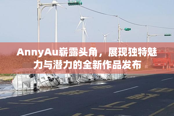 AnnyAu崭露头角，展现独特魅力与潜力的全新作品发布
