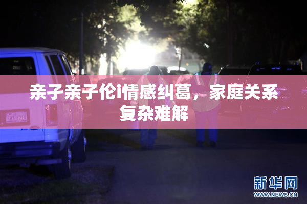 亲孑亲子伦i情感纠葛，家庭关系复杂难解