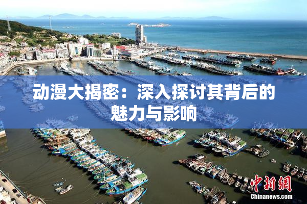 动漫大揭密：深入探讨其背后的魅力与影响