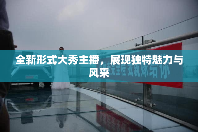 全新形式大秀主播，展现独特魅力与风采