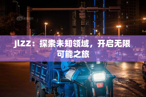 JlZZ：探索未知领域，开启无限可能之旅