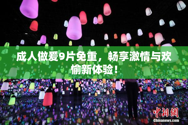 成人做爰9片免重，畅享激情与欢愉新体验！