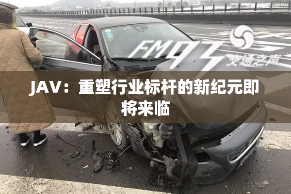 JAV：重塑行业标杆的新纪元即将来临
