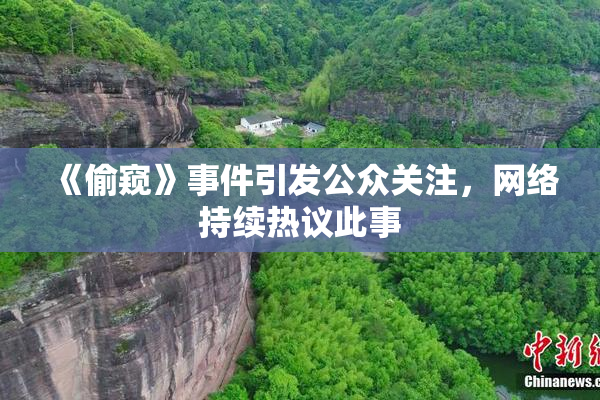 《偷窥》事件引发公众关注，网络持续热议此事