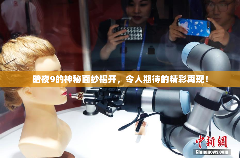 暗夜9的神秘面纱揭开，令人期待的精彩再现！