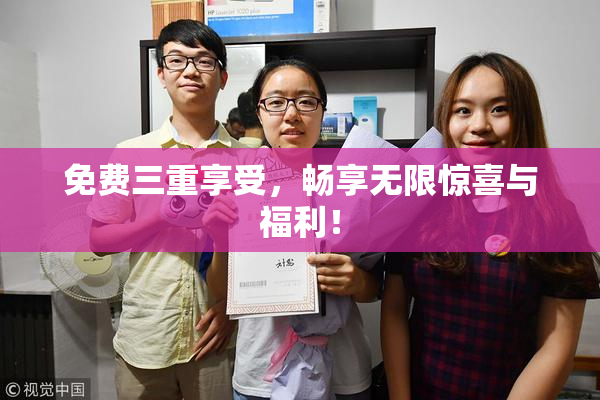 免费三重享受，畅享无限惊喜与福利！