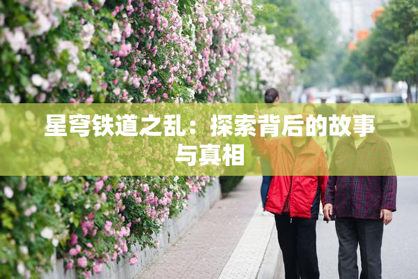 星穹铁道之乱：探索背后的故事与真相