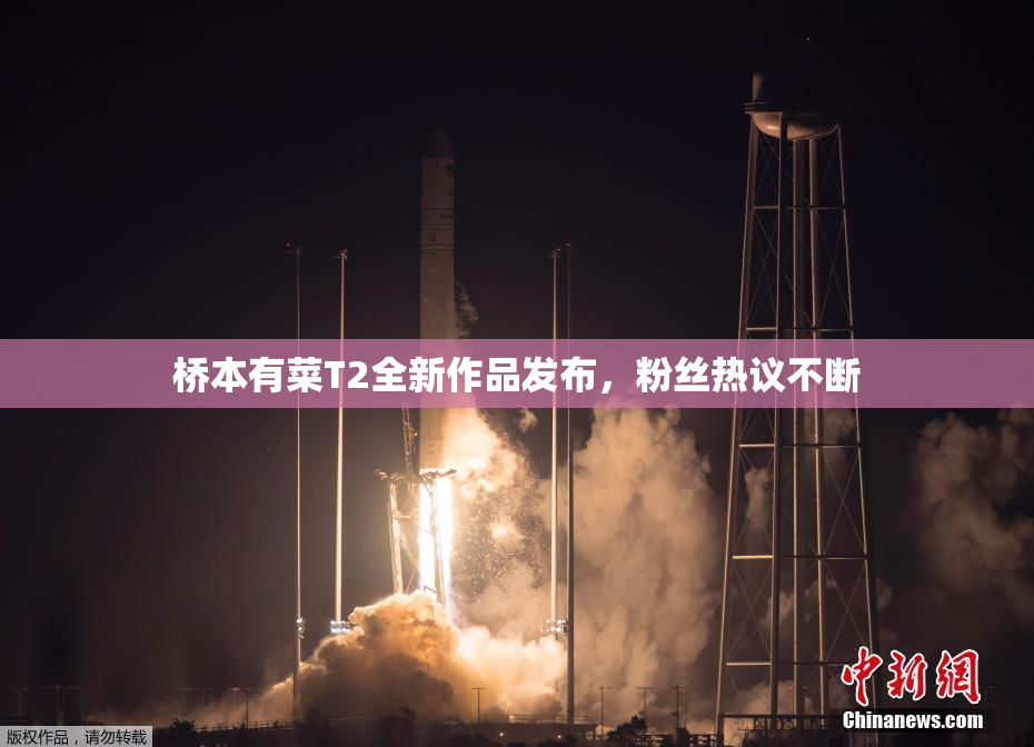 桥本有菜T2全新作品发布，粉丝热议不断