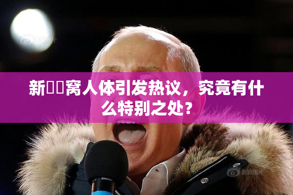 新妺妺窝人体引发热议，究竟有什么特别之处？