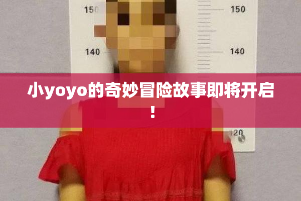 小yoyo的奇妙冒险故事即将开启！