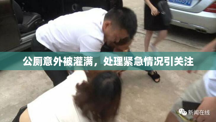 公厕意外被灌满，处理紧急情况引关注