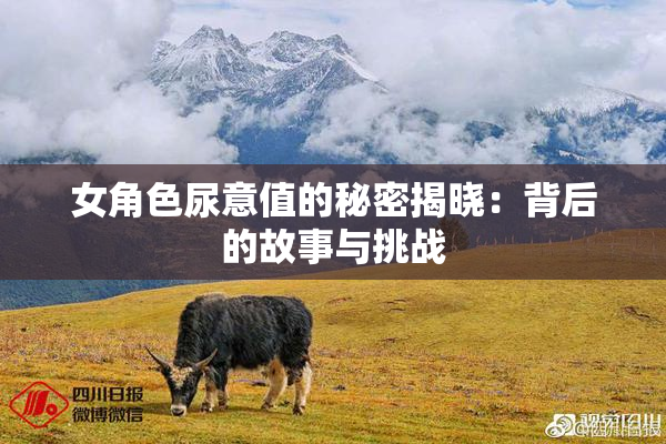 女角色尿意值的秘密揭晓：背后的故事与挑战