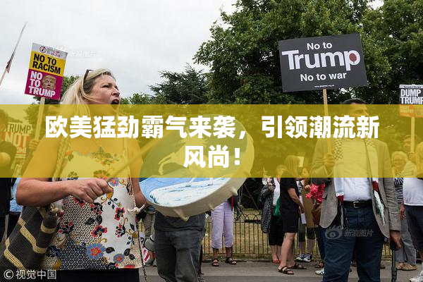 欧美猛劲霸气来袭，引领潮流新风尚！