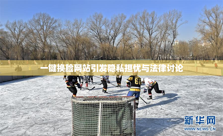 一键换脸网站引发隐私担忧与法律讨论