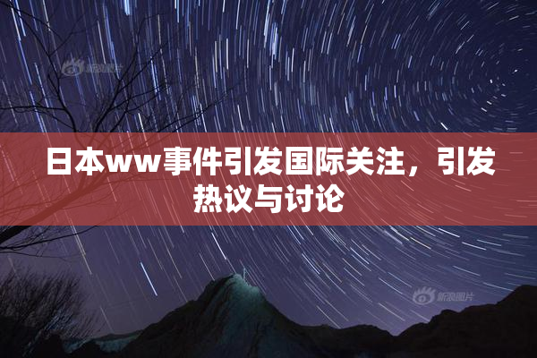 日本ww事件引发国际关注，引发热议与讨论