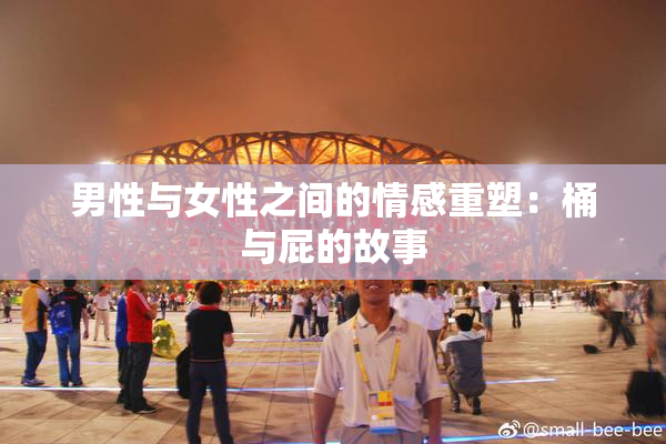 男性与女性之间的情感重塑：桶与屁的故事